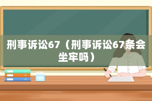 刑事訴訟67（刑事訴訟67條會(huì)坐牢嗎）