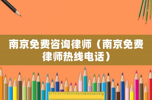 南京免費(fèi)咨詢律師（南京免費(fèi)律師熱線電話）