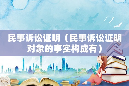 民事訴訟證明（民事訴訟證明對(duì)象的事實(shí)構(gòu)成有）