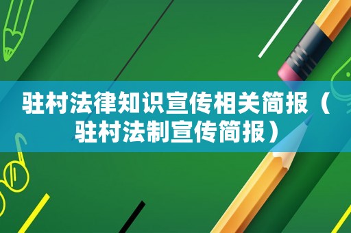 駐村法律知識宣傳相關(guān)簡報(bào)（駐村法制宣傳簡報(bào)）