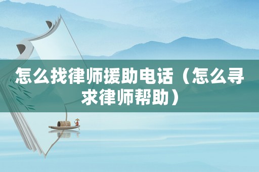 怎么找律師援助電話(huà)（怎么尋求律師幫助）