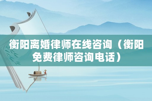 衡陽離婚律師在線咨詢（衡陽免費(fèi)律師咨詢電話）
