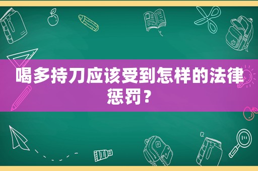 喝多持刀應(yīng)該受到怎樣的法律懲罰？