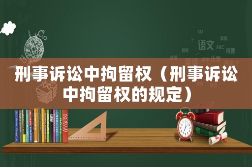 刑事訴訟中拘留權(quán)（刑事訴訟中拘留權(quán)的規(guī)定）