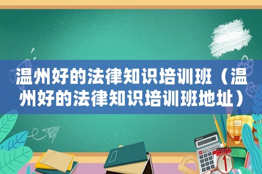 溫州好的法律知識培訓班（溫州好的法律知識培訓班地址）