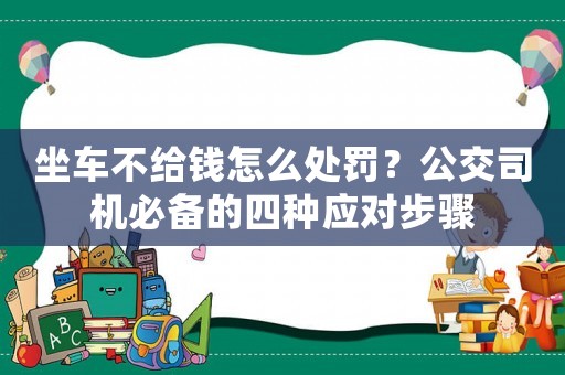 坐車不給錢怎么處罰？公交司機必備的四種應(yīng)對步驟