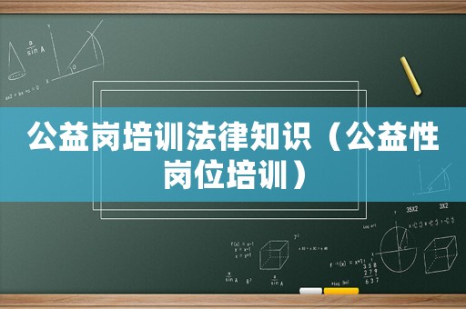 公益崗培訓(xùn)法律知識（公益性崗位培訓(xùn)）