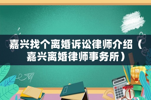 嘉興找個離婚訴訟律師介紹（嘉興離婚律師事務所）