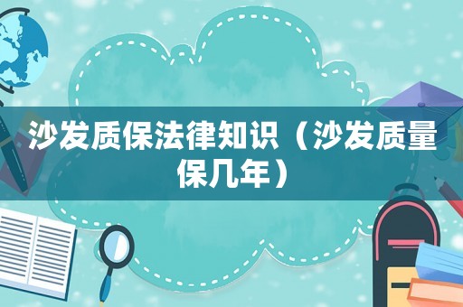 沙發(fā)質(zhì)保法律知識（沙發(fā)質(zhì)量保幾年）
