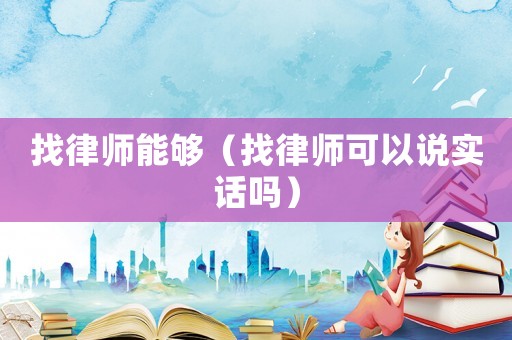 找律師能夠（找律師可以說實話嗎）