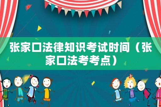 張家口法律知識考試時間（張家口法考考點(diǎn)）