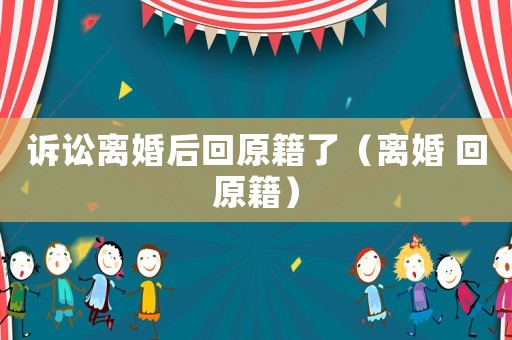 訴訟離婚后回原籍了（離婚 回原籍）