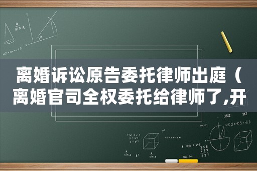 離婚訴訟原告委托律師出庭（離婚官司全權(quán)委托給律師了,開庭還需要自己說話嗎）