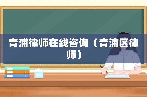 青浦律師在線咨詢（青浦區(qū)律師）