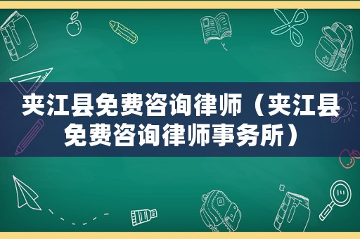 夾江縣免費(fèi)咨詢律師（夾江縣免費(fèi)咨詢律師事務(wù)所）