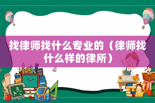 找律師找什么專業(yè)的（律師找什么樣的律所）