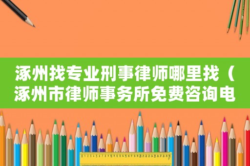 涿州找專業(yè)刑事律師哪里找（涿州市律師事務(wù)所免費(fèi)咨詢電話）