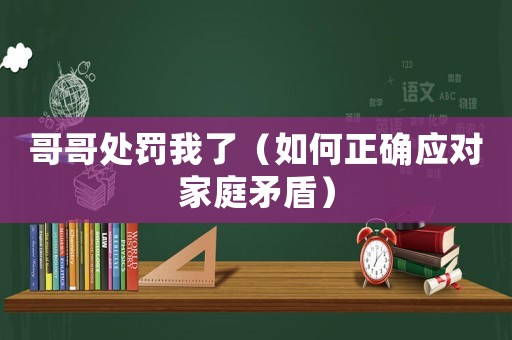 哥哥處罰我了（如何正確應(yīng)對(duì)家庭矛盾）