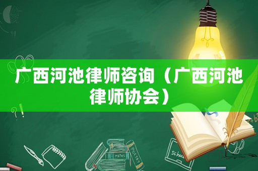 廣西河池律師咨詢（廣西河池律師協(xié)會）