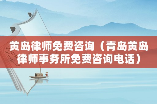 黃島律師免費(fèi)咨詢（青島黃島律師事務(wù)所免費(fèi)咨詢電話）