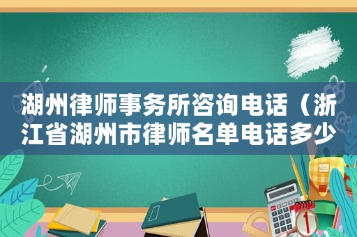 湖州律師事務(wù)所咨詢電話（浙江省湖州市律師名單電話多少）