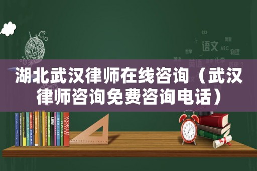 湖北武漢律師在線(xiàn)咨詢(xún)（武漢律師咨詢(xún)免費(fèi)咨詢(xún)電話(huà)）