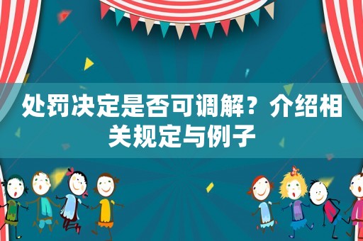 處罰決定是否可調(diào)解？介紹相關規(guī)定與例子