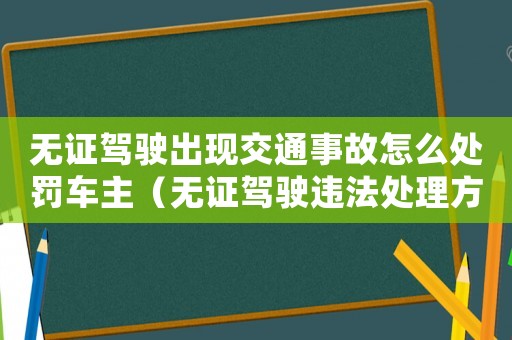 無證駕駛出現(xiàn)交通事故怎么處罰車主（無證駕駛違法處理方法）