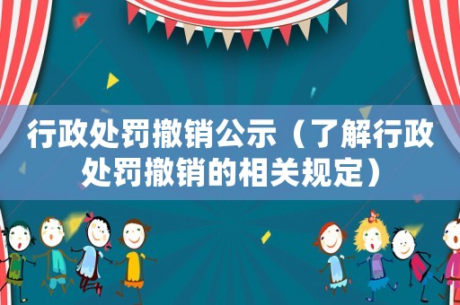 行政處罰撤銷公示（了解行政處罰撤銷的相關(guān)規(guī)定）