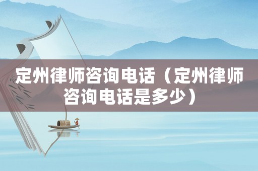 定州律師咨詢(xún)電話(huà)（定州律師咨詢(xún)電話(huà)是多少）