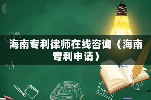 海南專利律師在線咨詢（海南專利申請(qǐng)）
