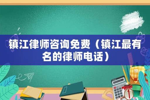 鎮(zhèn)江律師咨詢免費（鎮(zhèn)江最有名的律師電話）