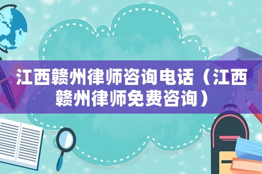 江西贛州律師咨詢電話（江西贛州律師免費(fèi)咨詢）