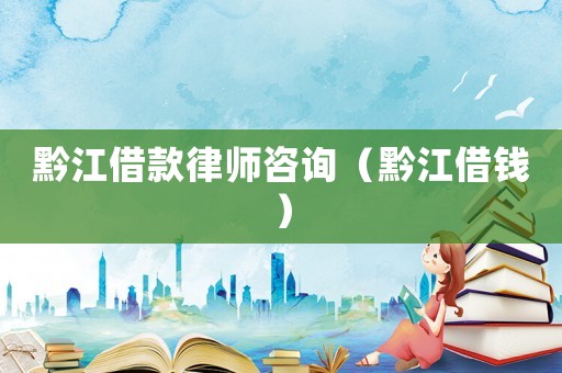 黔江借款律師咨詢（黔江借錢）