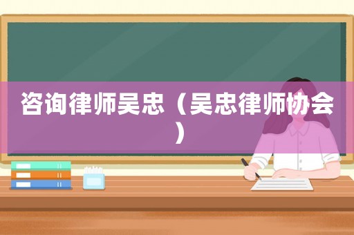 咨詢律師吳忠（吳忠律師協(xié)會）