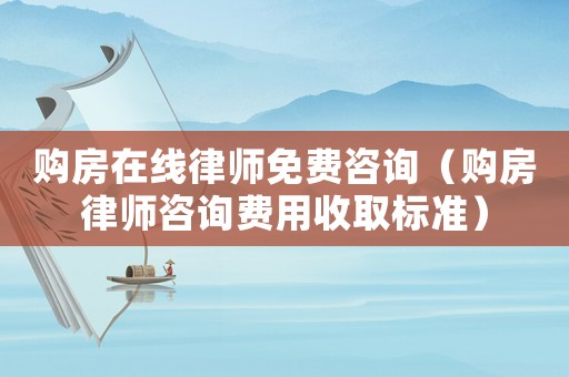 購房在線律師免費咨詢（購房律師咨詢費用收取標準）