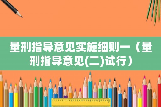 量刑指導意見實施細則一（量刑指導意見(二)試行）