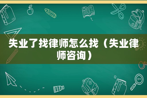 失業(yè)了找律師怎么找（失業(yè)律師咨詢(xún)）