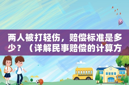 兩人被打輕傷，賠償標(biāo)準(zhǔn)是多少？（詳解民事賠償?shù)挠?jì)算方法）