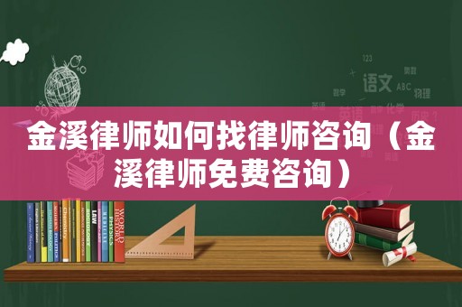 金溪律師如何找律師咨詢（金溪律師免費(fèi)咨詢）