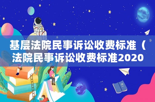 基層法院民事訴訟收費(fèi)標(biāo)準(zhǔn)（法院民事訴訟收費(fèi)標(biāo)準(zhǔn)2020）