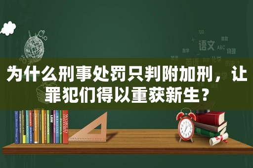 為什么刑事處罰只判附加刑，讓罪犯們得以重獲新生？