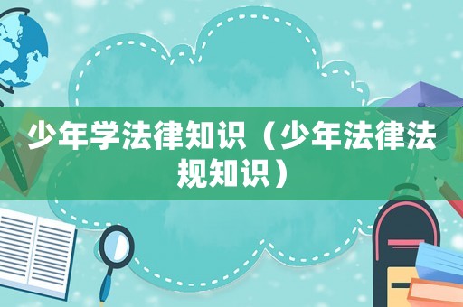 少年學法律知識（少年法律法規(guī)知識）