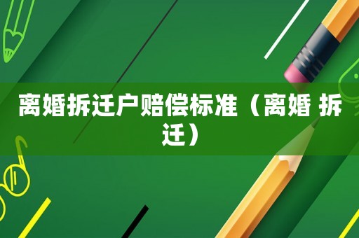離婚拆遷戶賠償標準（離婚 拆遷）