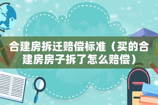 合建房拆遷賠償標(biāo)準(zhǔn)（買的合建房房子拆了怎么賠償）