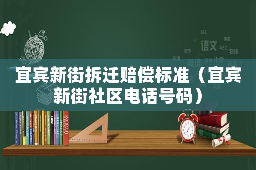 宜賓新街拆遷賠償標(biāo)準(zhǔn)（宜賓新街社區(qū)電話號碼）