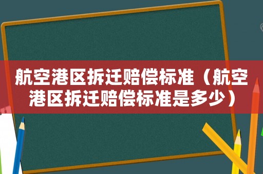 航空港區(qū)拆遷賠償標準（航空港區(qū)拆遷賠償標準是多少）