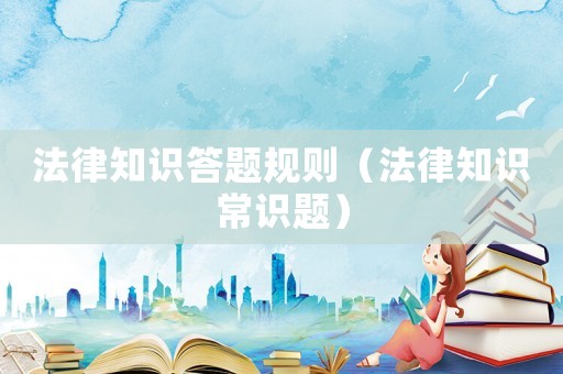法律知識答題規(guī)則（法律知識常識題）