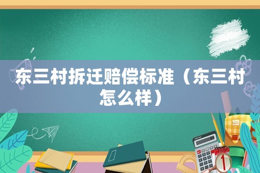 東三村拆遷賠償標(biāo)準(zhǔn)（東三村怎么樣）