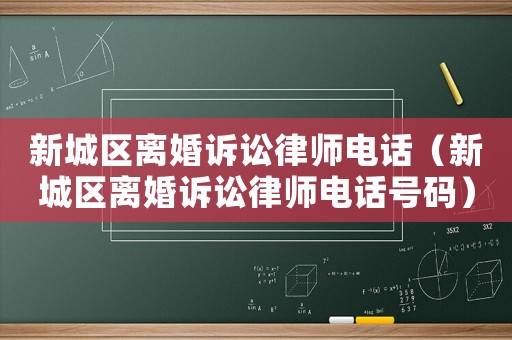 新城區(qū)離婚訴訟律師電話（新城區(qū)離婚訴訟律師電話號(hào)碼）